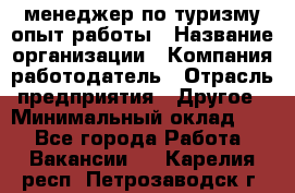 .менеджер по туризму-опыт работы › Название организации ­ Компания-работодатель › Отрасль предприятия ­ Другое › Минимальный оклад ­ 1 - Все города Работа » Вакансии   . Карелия респ.,Петрозаводск г.